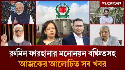 রুমিন ফারহানার মনোনয়ন বঞ্চিতসহ আলোচিত সব খবর