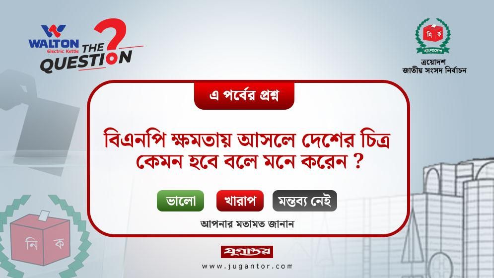 বিএনপি ক্ষমতায় আসলে দেশের চিত্র কেমন হবে বলে মনে করেন?