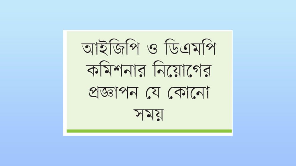 আইজিসহ পুলিশের শীর্ষ ৬ পদে পরিবর্তন আসছে