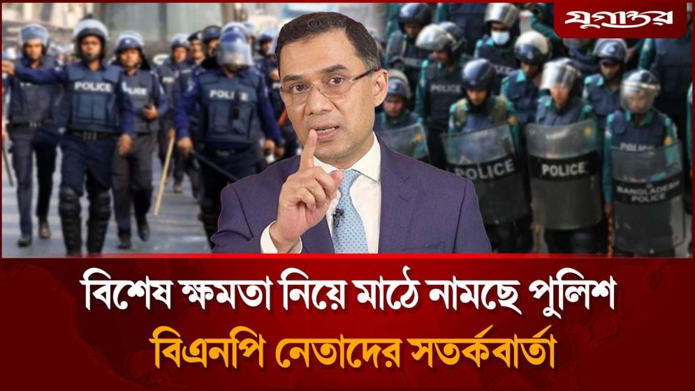 বিশেষ ক্ষমতা নিয়ে মাঠে নামছে পুলিশ, বিএনপি নেতাদের সতর্কবার্তা