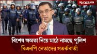 বিশেষ ক্ষমতা নিয়ে মাঠে নামছে পুলিশ, বিএনপি নেতাদের সতর্কবার্তা