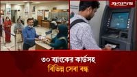 যে ৩০ ব্যাংকের কার্ডসহ বিভিন্ন সেবা বন্ধ