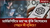 চ্যাটজিপিটিতে ভ'য়াব'হ ঝুঁকি কিশোরদের, যা বলছে গবেষণা