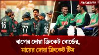 বাপের দোয়া ক্রিকেট বোর্ডের, মায়ের দোয়া ক্রিকেট টিম