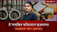 চাঁ'দাবা'জির অভিযোগে ছাত্রদলের আহ্বায়ক নয়ন গ্রেফতার