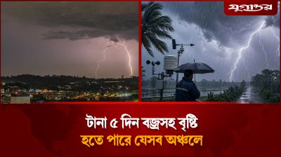 টানা ৫ দিন বজ্রসহ বৃষ্টি হতে পারে যেসব অঞ্চলে