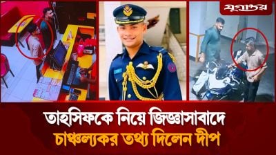 তাহসিফ কাণ্ডে নতুন মোড়, বন্ধু দীপকে বাবার চ্যালেঞ্জ